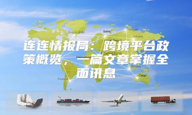 连连情报局：跨境平台政策概览，一篇文章掌握全面讯息