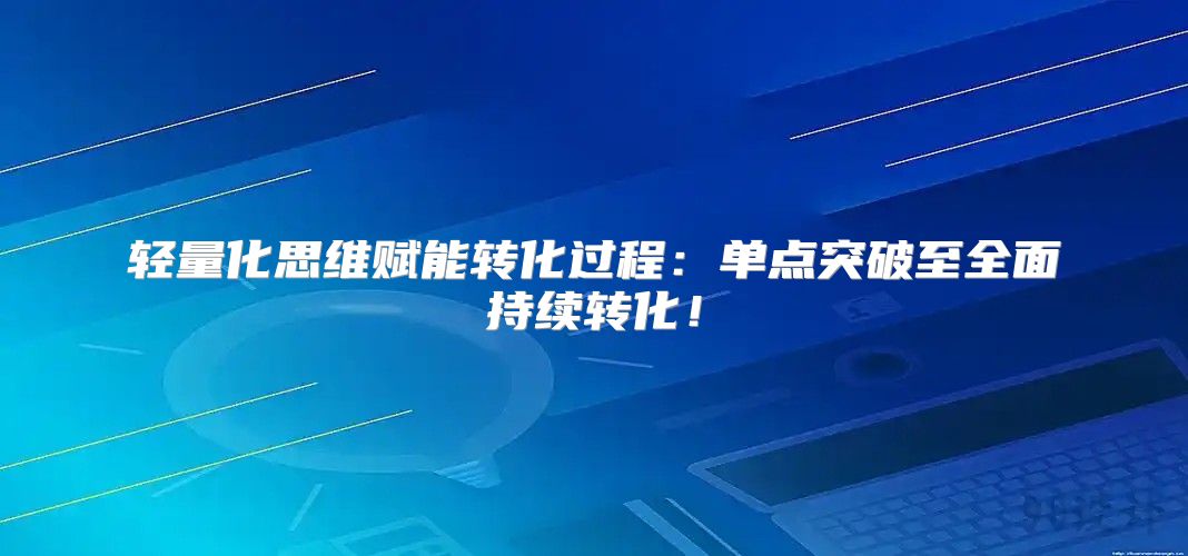 轻量化思维赋能转化过程：单点突破至全面持续转化！