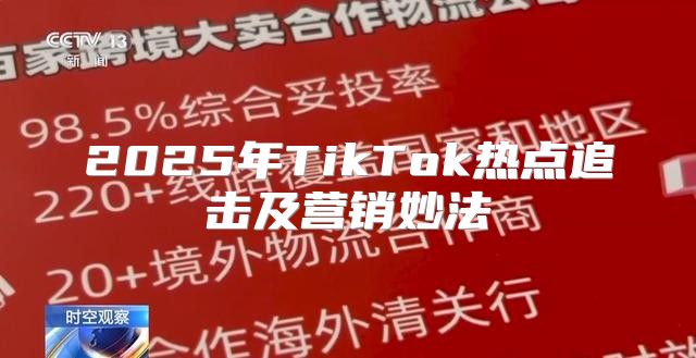 2025年TikTok热点追击及营销妙法