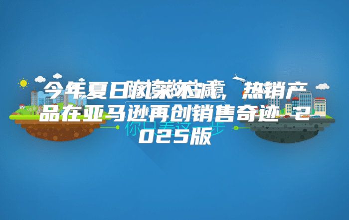 今年夏日风采不减，热销产品在亚马逊再创销售奇迹 2025版