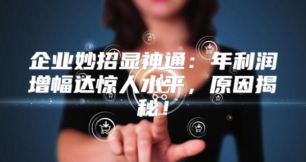 企业妙招显神通：年利润增幅达惊人水平，原因揭秘！
