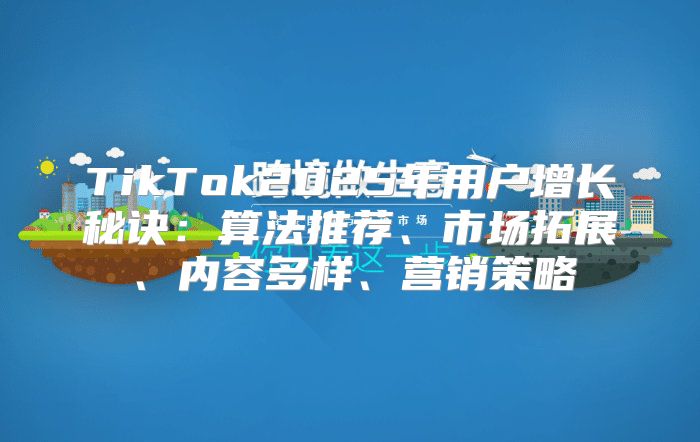 TikTok2025年用户增长秘诀：算法推荐、市场拓展、内容多样、营销策略