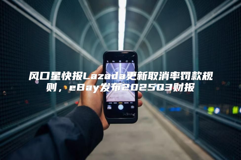 风口星快报Lazada更新取消率罚款规则，eBay发布2025Q3财报