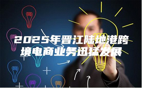2025年晋江陆地港跨境电商业务迅猛发展