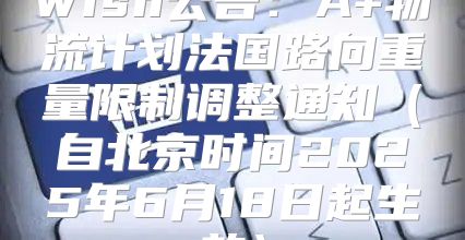 Wish公告：A+物流计划法国路向重量限制调整通知自北京时间2025年6月18日起生效