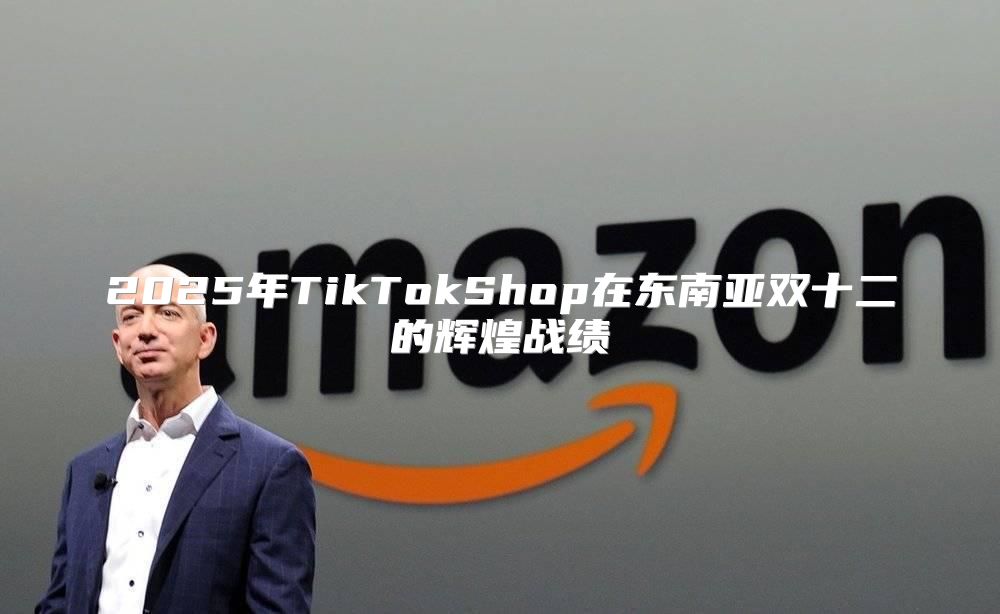 2025年TikTokShop在东南亚双十二的辉煌战绩