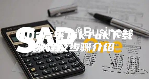 2025年TikTok下载教程及步骤介绍