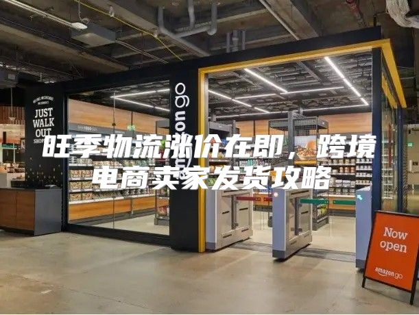 旺季物流涨价在即，跨境电商卖家发货攻略