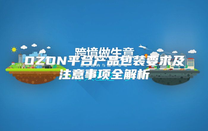 OZON平台产品包装要求及注意事项全解析