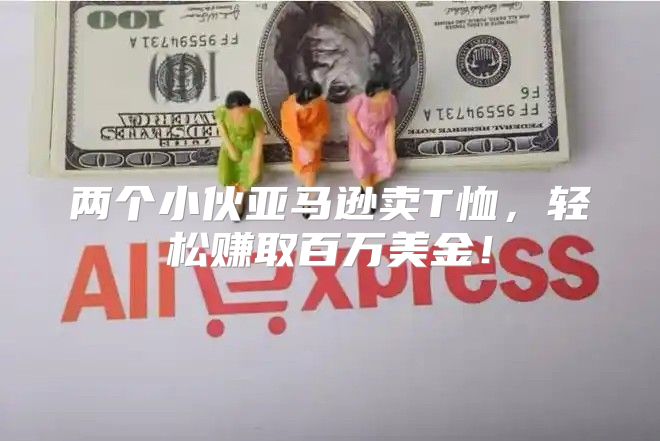 两个小伙亚马逊卖T恤，轻松赚取百万美金！