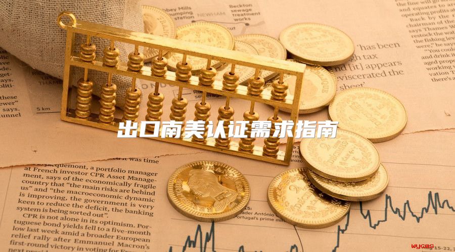 出口南美认证需求指南