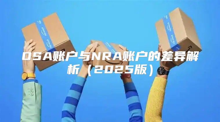 OSA账户与NRA账户的差异解析2025版