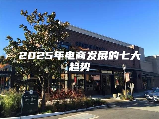 2025年电商发展的七大趋势