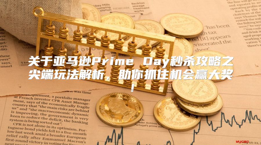 关于亚马逊Prime Day秒杀攻略之尖端玩法解析，助你抓住机会赢大奖！
