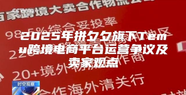 2025年拼夕夕旗下Temu跨境电商平台运营争议及卖家观点