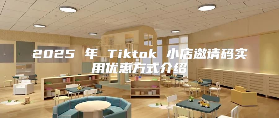 2025 年 Tiktok 小店邀请码实用优惠方式介绍