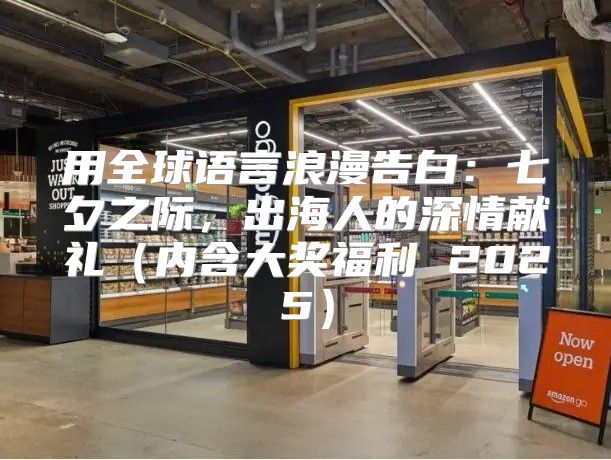 用全球语言浪漫告白：七夕之际，出海人的深情献礼内含大奖福利 2025