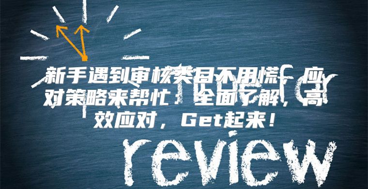 新手遇到审核类目不用慌，应对策略来帮忙：全面了解，高效应对，Get起来！