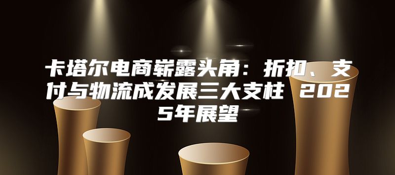卡塔尔电商崭露头角：折扣、支付与物流成发展三大支柱 2025年展望