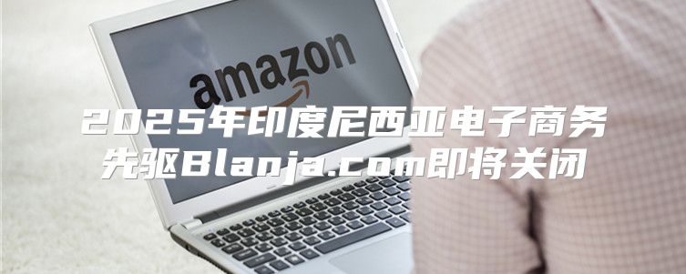 2025年印度尼西亚电子商务先驱Blanja.com即将关闭