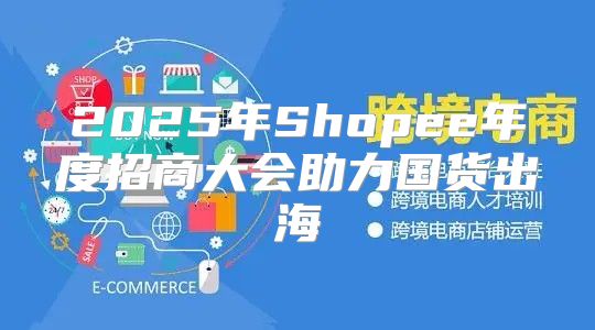 2025年Shopee年度招商大会助力国货出海