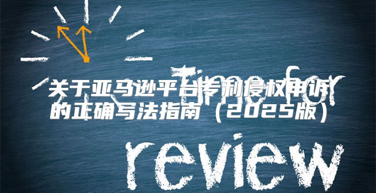 关于亚马逊平台专利侵权申诉的正确写法指南2025版