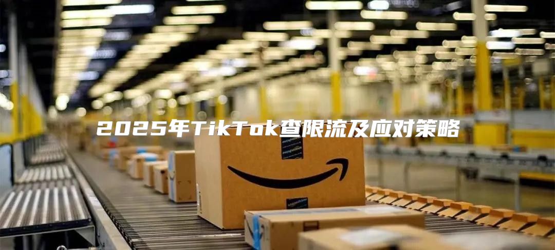 2025年TikTok查限流及应对策略