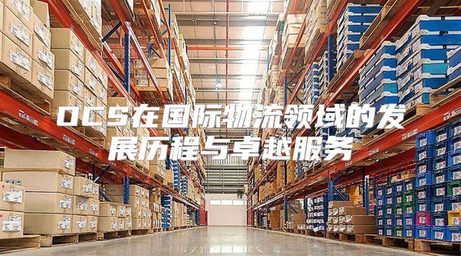 OCS在国际物流领域的发展历程与卓越服务