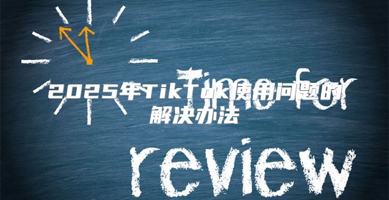 2025年TikTok使用问题的解决办法
