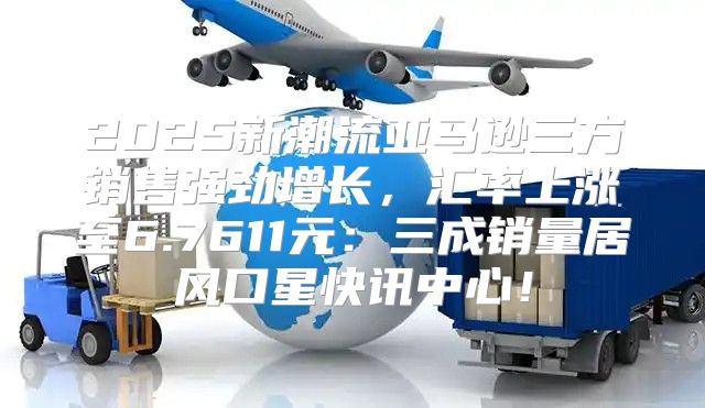 2025新潮流亚马逊三方销售强劲增长，汇率上涨至6.7611元：三成销量居风口星快讯中心！