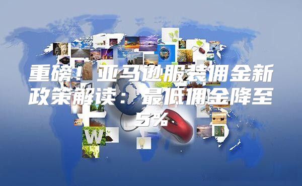 重磅！亚马逊服装佣金新政策解读：最低佣金降至5%