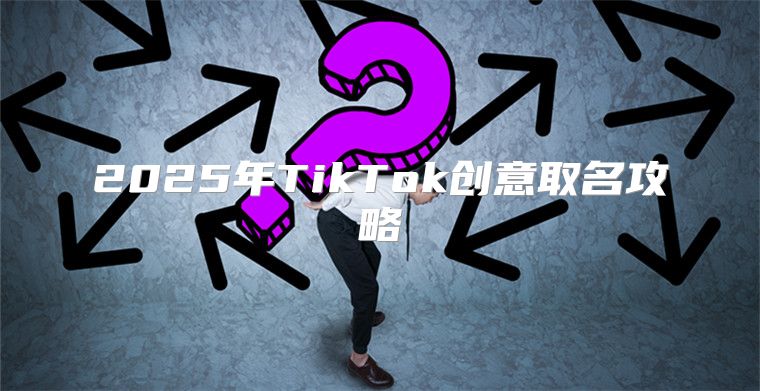 2025年TikTok创意取名攻略