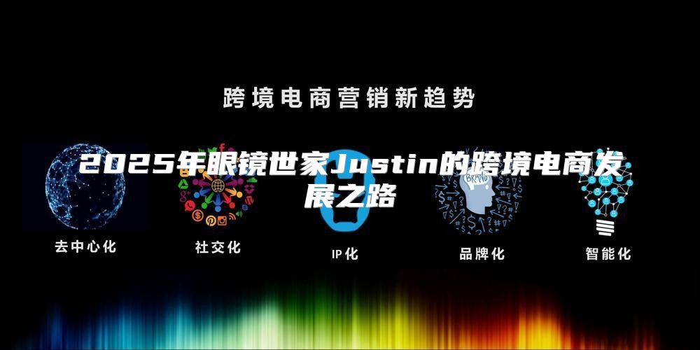 2025年眼镜世家Justin的跨境电商发展之路