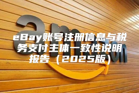 eBay账号注册信息与税务支付主体一致性说明报告2025版