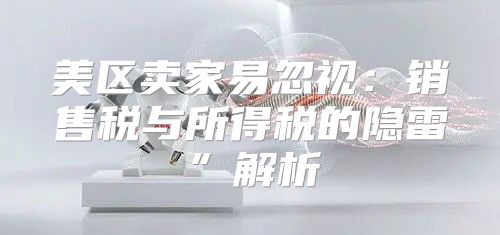 美区卖家易忽视：销售税与所得税的隐雷”解析