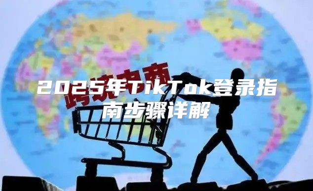 2025年TikTok登录指南步骤详解