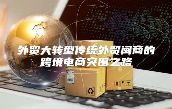 外贸大转型传统外贸闽商的跨境电商突围之路