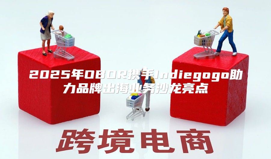 2025年OBOR携手Indiegogo助力品牌出海业务沙龙亮点