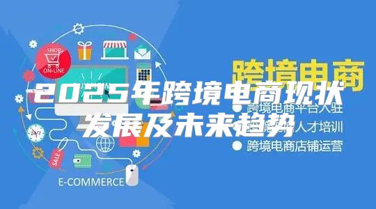 2025年跨境电商现状发展及未来趋势