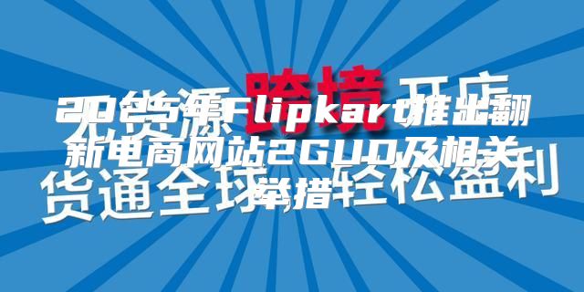 2025年Flipkart推出翻新电商网站2GUD及相关举措