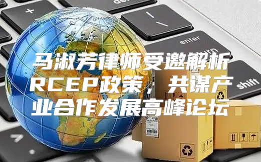 马淑芳律师受邀解析RCEP政策，共谋产业合作发展高峰论坛