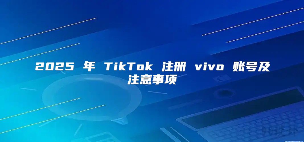 2025 年 TikTok 注册 vivo 账号及注意事项