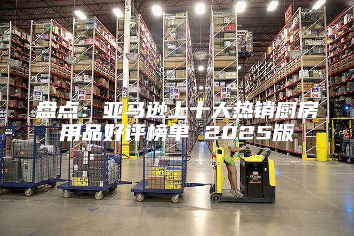 盘点：亚马逊上十大热销厨房用品好评榜单 2025版