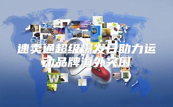 速卖通超级爆发日助力运动品牌海外突围