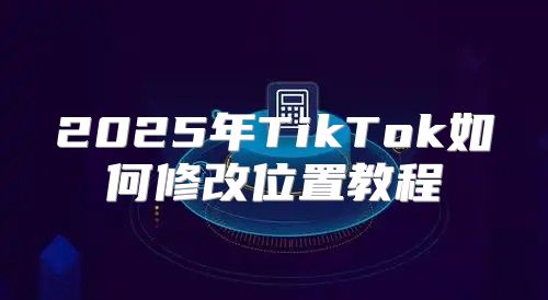 2025年TikTok如何修改位置教程