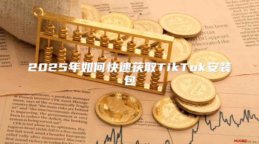2025年如何快速获取TikTok安装包