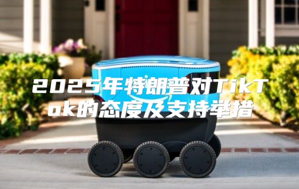 2025年特朗普对TikTok的态度及支持举措