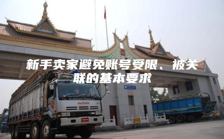 新手卖家避免账号受限、被关联的基本要求