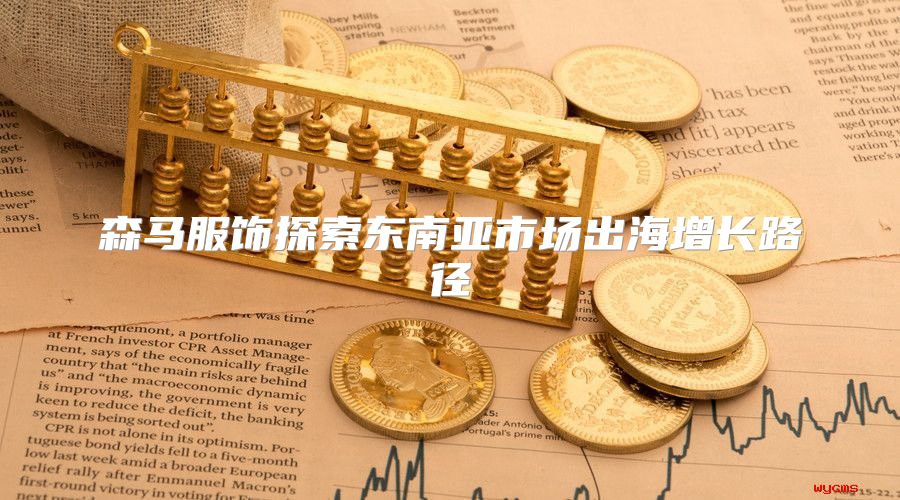 森马服饰探索东南亚市场出海增长路径
