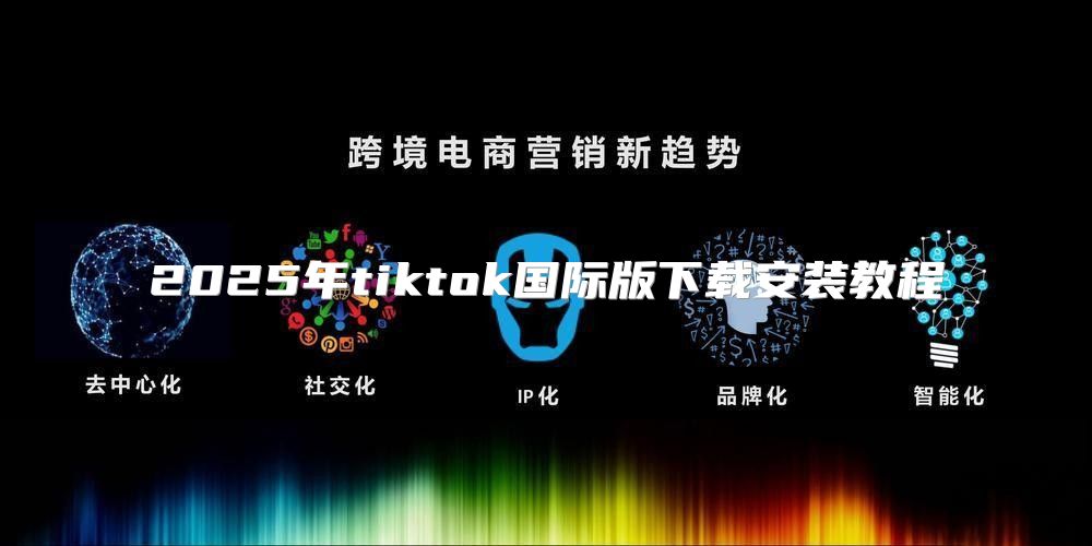 2025年tiktok国际版下载安装教程